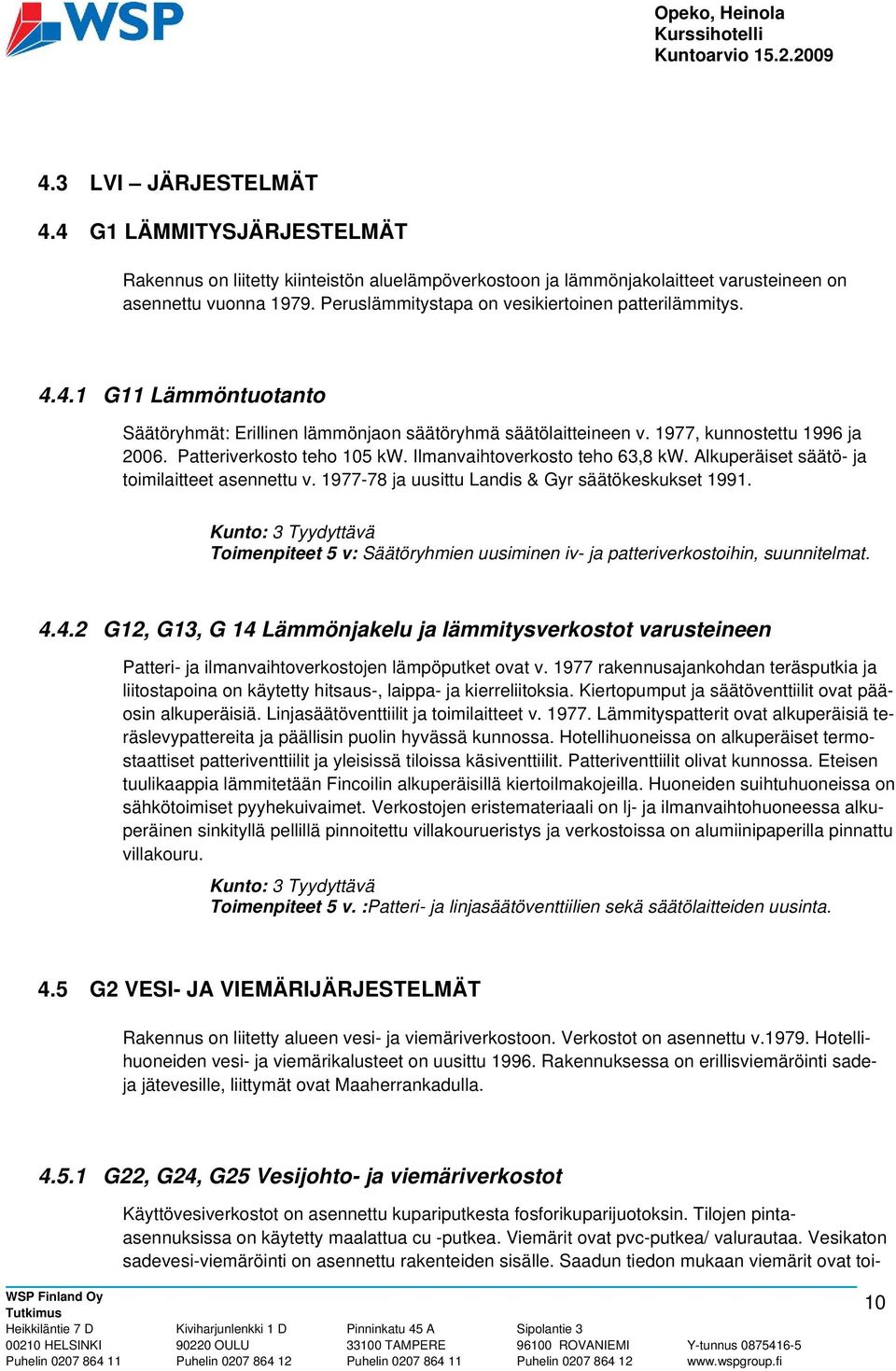 Patteriverkosto teho 105 kw. Ilmanvaihtoverkosto teho 63,8 kw. Alkuperäiset säätö- ja toimilaitteet asennettu v. 1977-78 ja uusittu Landis & Gyr säätökeskukset 1991.