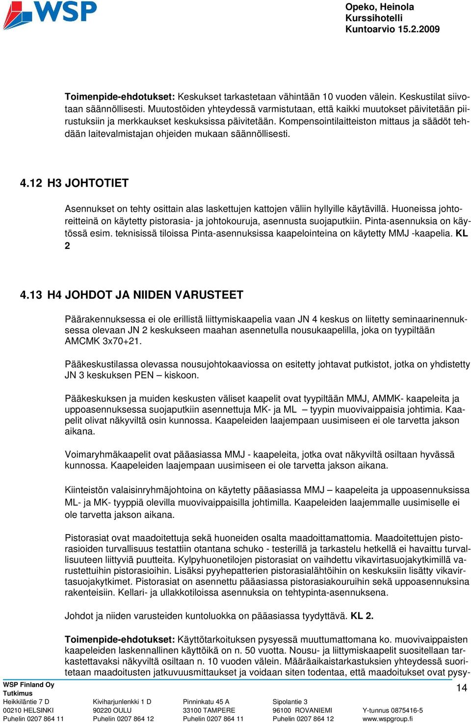 Kompensointilaitteiston mittaus ja säädöt tehdään laitevalmistajan ohjeiden mukaan säännöllisesti. 4.12 H3 JOHTOTIET Asennukset on tehty osittain alas laskettujen kattojen väliin hyllyille käytävillä.