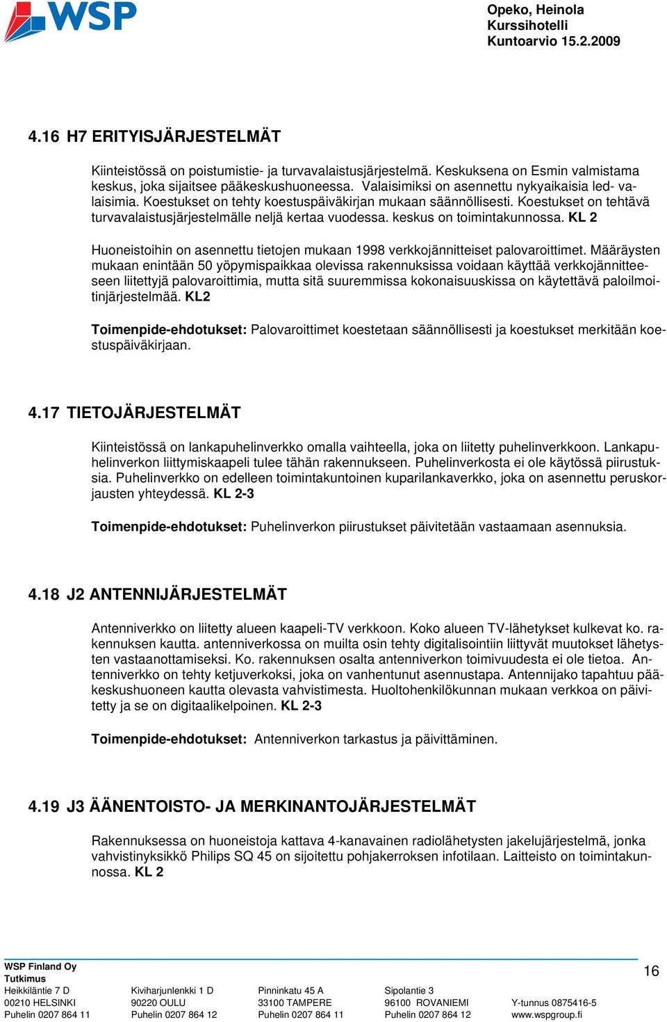 keskus on toimintakunnossa. KL 2 Huoneistoihin on asennettu tietojen mukaan 1998 verkkojännitteiset palovaroittimet.