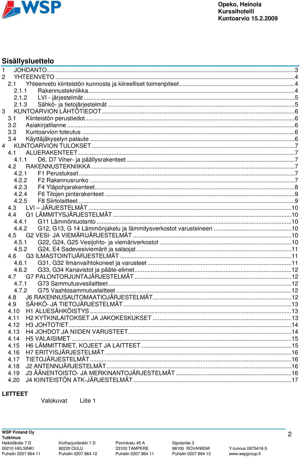 ..7 4.1.1 D6, D7 Viher- ja päällysrakenteet...7 4.2 RAKENNUSTEKNIIKKA...7 4.2.1 F1 Perustukset...7 4.2.2 F2 Rakennusrunko...7 4.2.3 F4 Yläpohjarakenteet...8 4.2.4 F6 Tilojen pintarakenteet...9 4.2.5 F8 Siirtolaitteet.