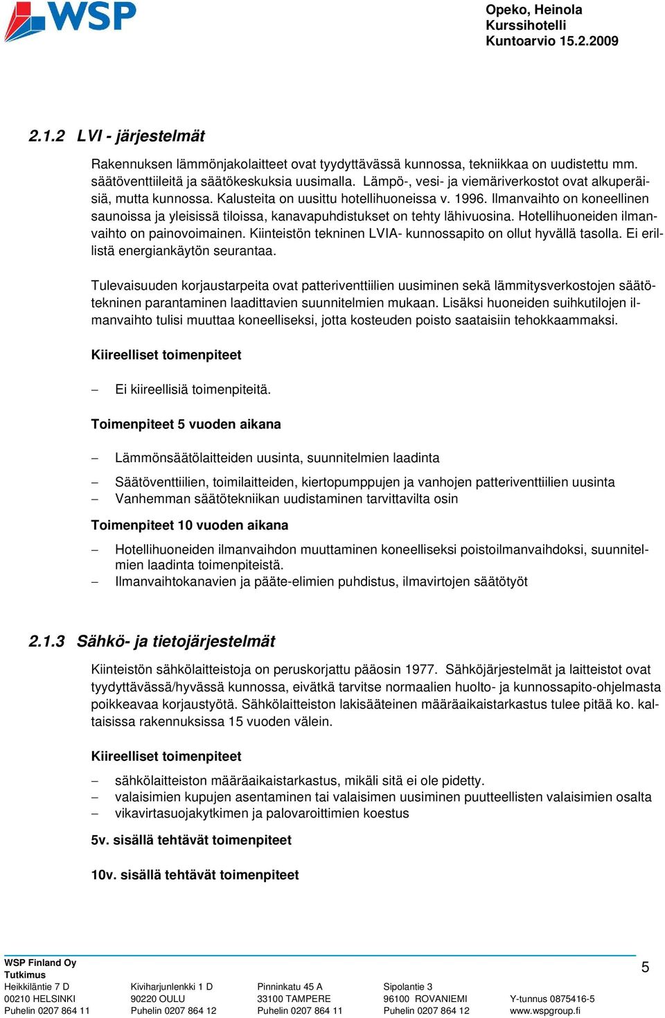 Ilmanvaihto on koneellinen saunoissa ja yleisissä tiloissa, kanavapuhdistukset on tehty lähivuosina. Hotellihuoneiden ilmanvaihto on painovoimainen.