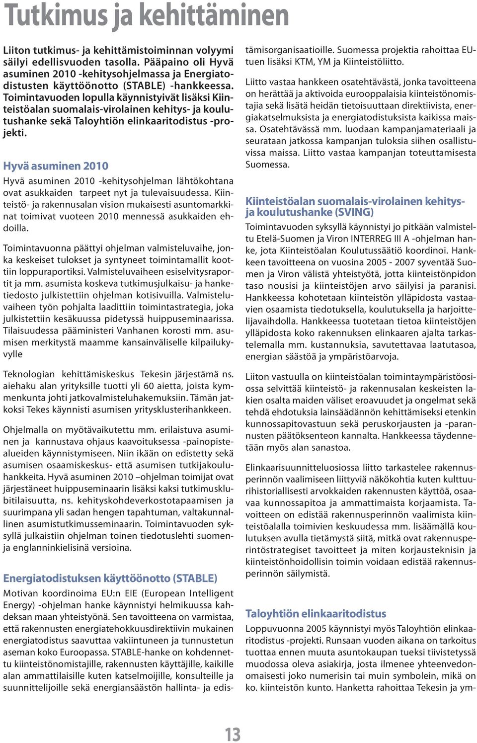 Toimintavuoden lopulla käynnistyivät lisäksi Kiinteistöalan suomalais-virolainen kehitys- ja koulutushanke sekä Taloyhtiön elinkaaritodistus -projekti.