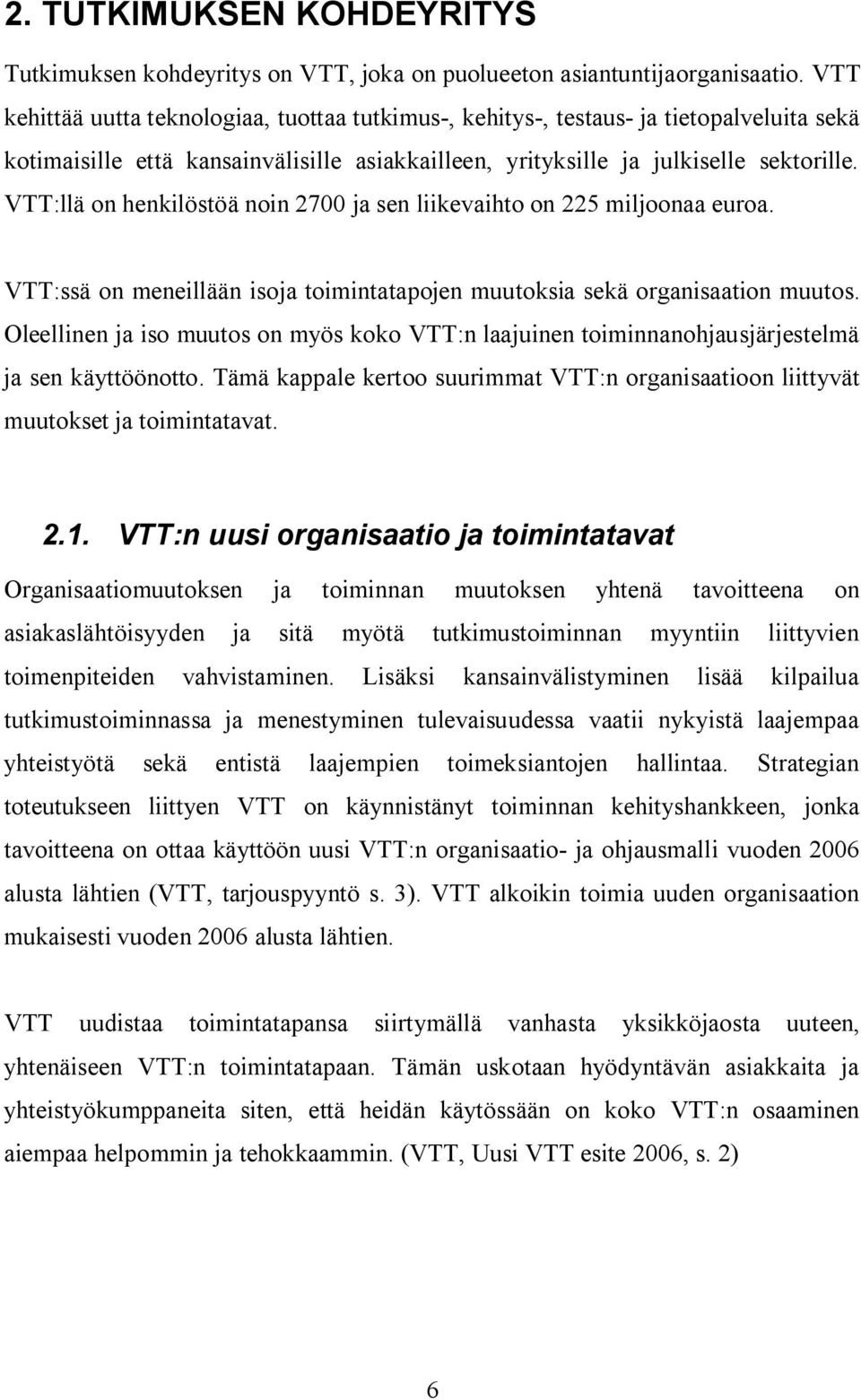 VTT:llä on henkilöstöä noin 2700 ja sen liikevaihto on 225 miljoonaa euroa. VTT:ssä on meneillään isoja toimintatapojen muutoksia sekä organisaation muutos.