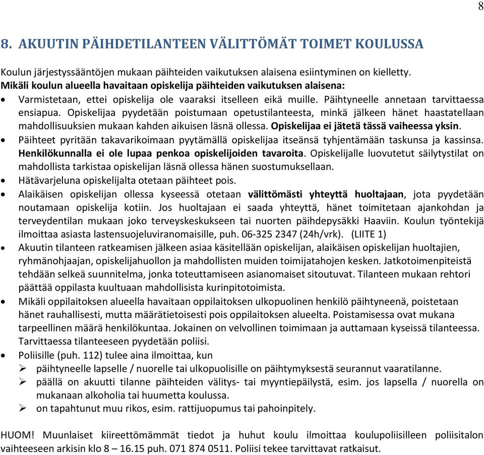 Opiskelijaa pyydetään poistumaan opetustilanteesta, minkä jälkeen hänet haastatellaan mahdollisuuksien mukaan kahden aikuisen läsnä ollessa. Opiskelijaa ei jätetä tässä vaiheessa yksin.