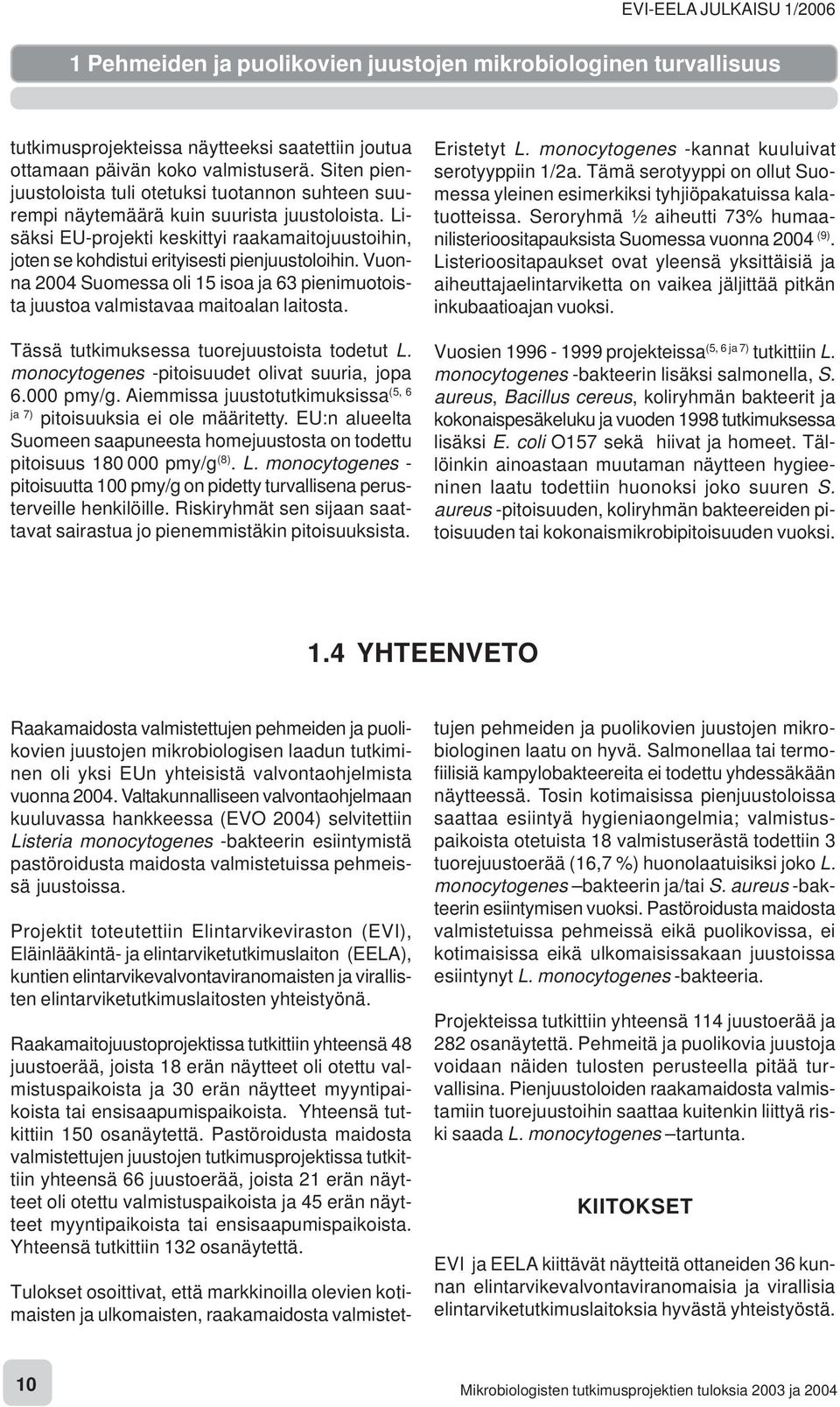Lisäksi EU-projekti keskittyi raakamaitojuustoihin, joten se kohdistui erityisesti pienjuustoloihin. Vuonna 2004 Suomessa oli 15 isoa ja 63 pienimuotoista juustoa valmistavaa maitoalan laitosta.