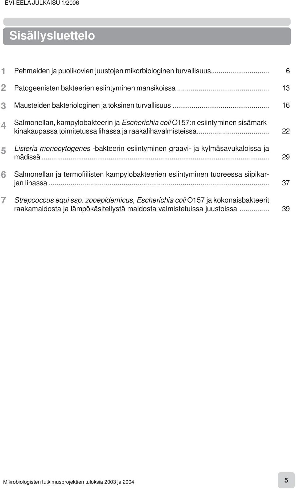 .. Salmonellan, kampylobakteerin ja Escherichia coli O157:n esiintyminen sisämarkkinakaupassa toimitetussa lihassa ja raakalihavalmisteissa.