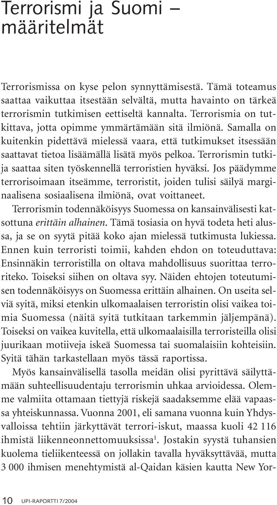 Terrorismin tutkija saattaa siten työskennellä terroristien hyväksi. Jos päädymme terrorisoimaan itseämme, terroristit, joiden tulisi säilyä marginaalisena sosiaalisena ilmiönä, ovat voittaneet.
