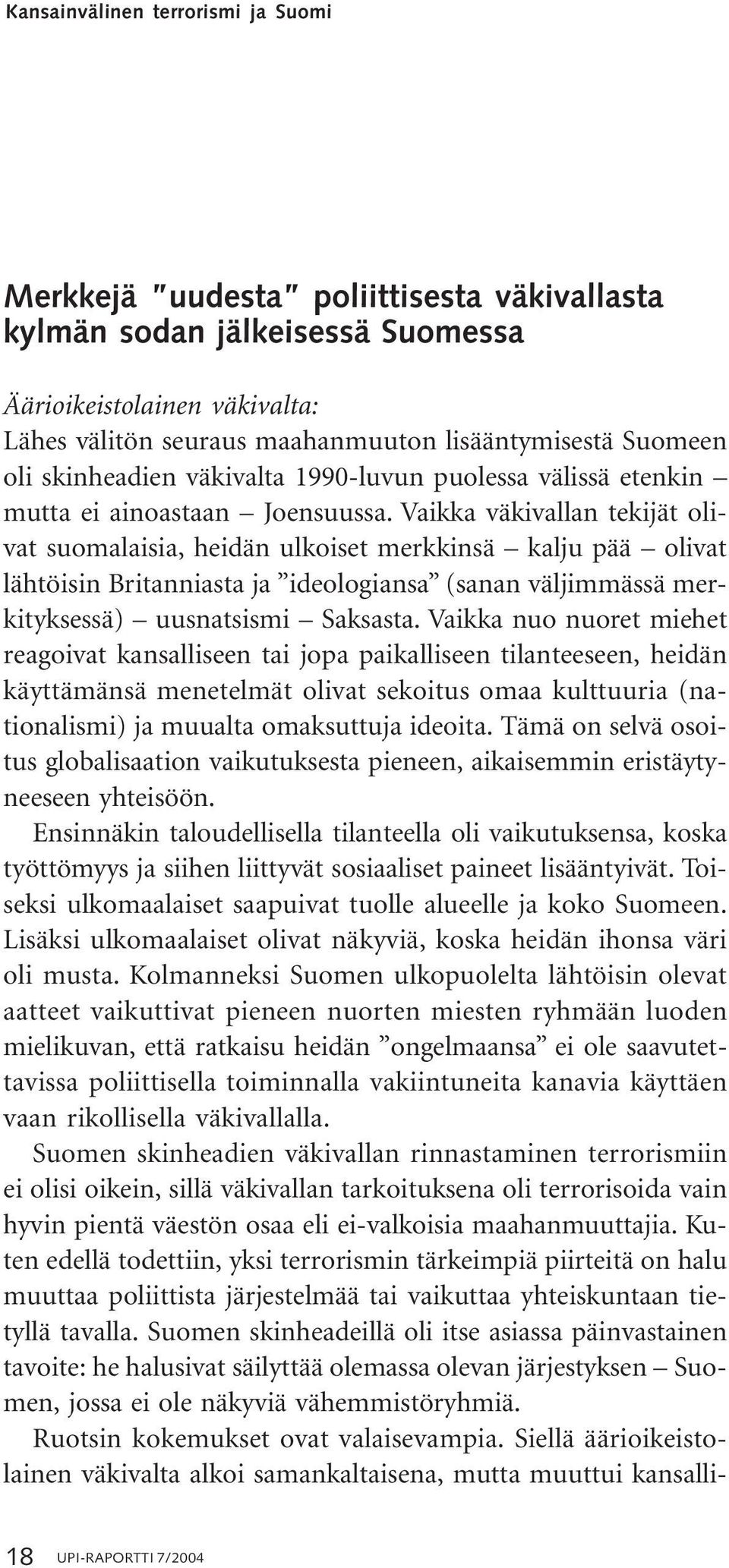 Vaikka väkivallan tekijät olivat suomalaisia, heidän ulkoiset merkkinsä kalju pää olivat lähtöisin Britanniasta ja ideologiansa (sanan väljimmässä merkityksessä) uusnatsismi Saksasta.