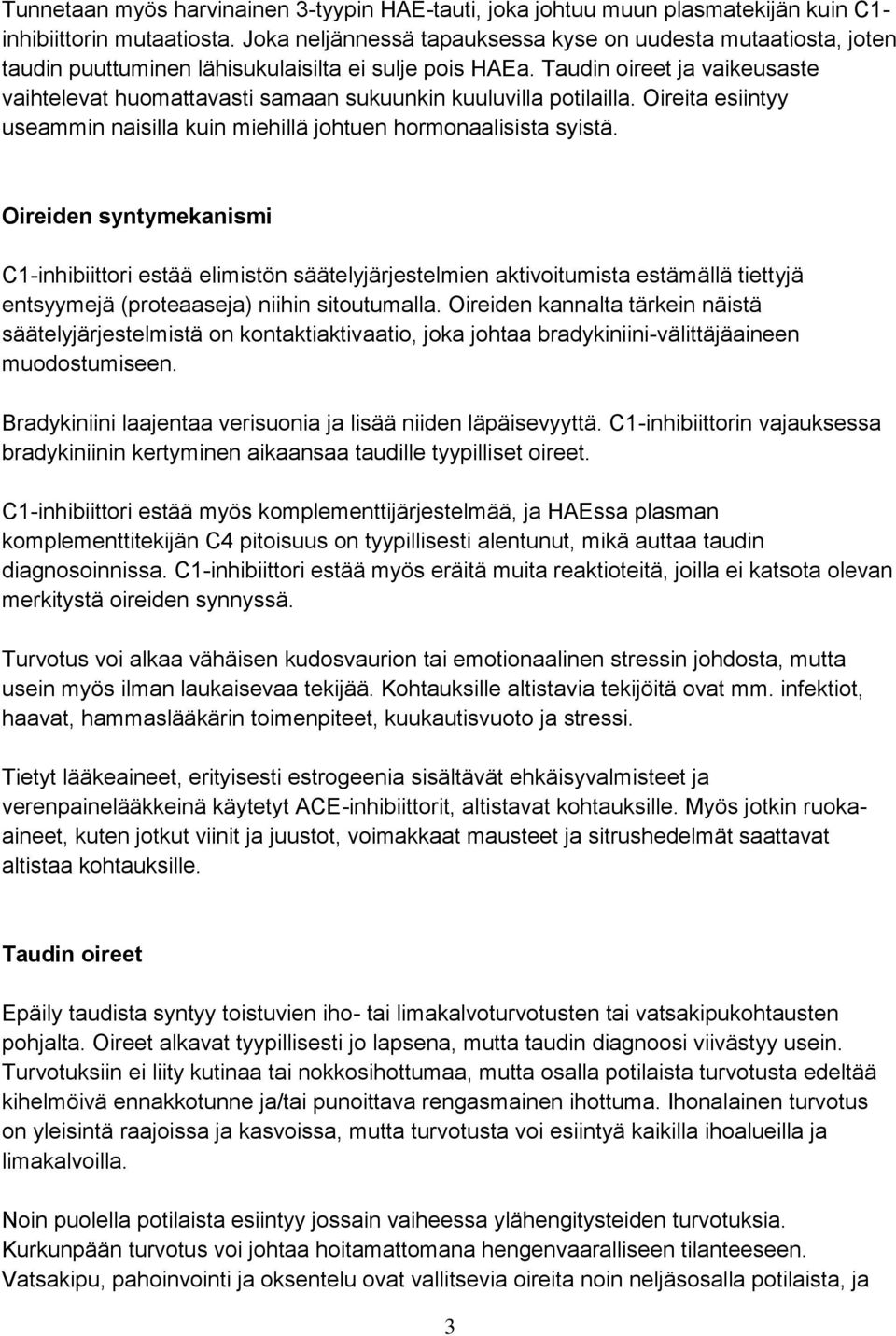 Taudin oireet ja vaikeusaste vaihtelevat huomattavasti samaan sukuunkin kuuluvilla potilailla. Oireita esiintyy useammin naisilla kuin miehillä johtuen hormonaalisista syistä.