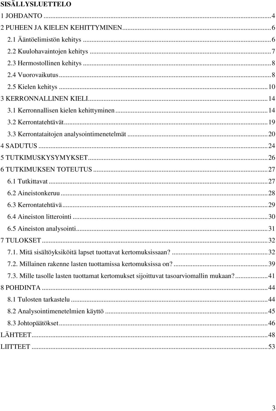 .. 26 6 TUTKIMUKSEN TOTEUTUS... 27 6.1 Tutkittavat... 27 6.2 Aineistonkeruu... 28 6.3 Kerrontatehtävä... 29 6.4 Aineiston litterointi... 30 6.5 Aineiston analysointi... 31 7 TULOKSET... 32 7.1. Mitä sisältöyksiköitä lapset tuottavat kertomuksissaan?