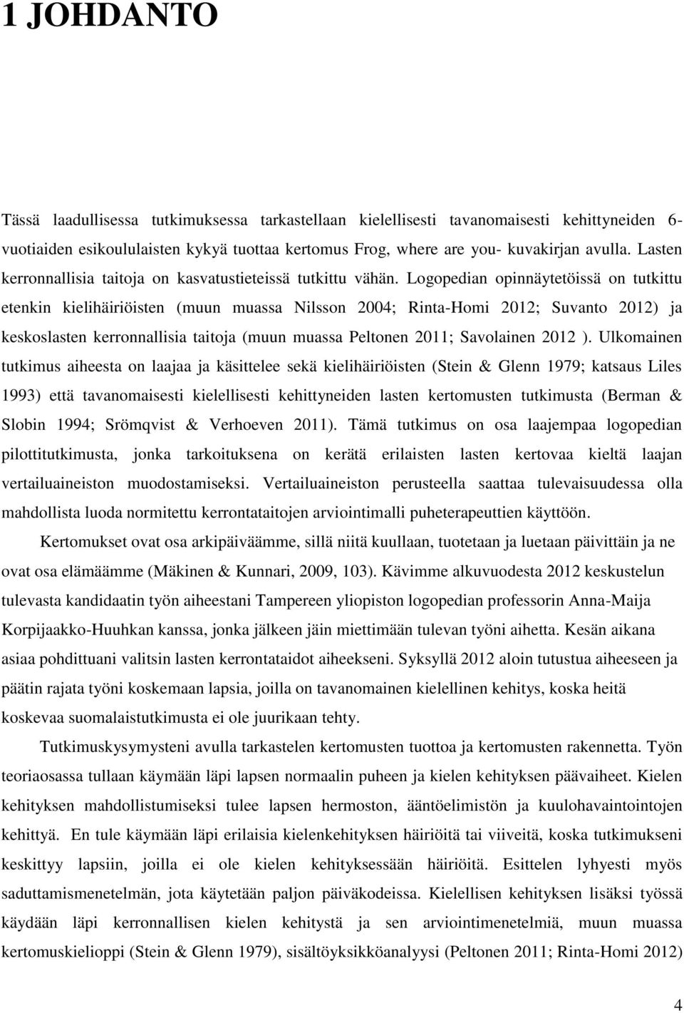 Logopedian opinnäytetöissä on tutkittu etenkin kielihäiriöisten (muun muassa Nilsson 2004; Rinta-Homi 2012; Suvanto 2012) ja keskoslasten kerronnallisia taitoja (muun muassa Peltonen 2011; Savolainen