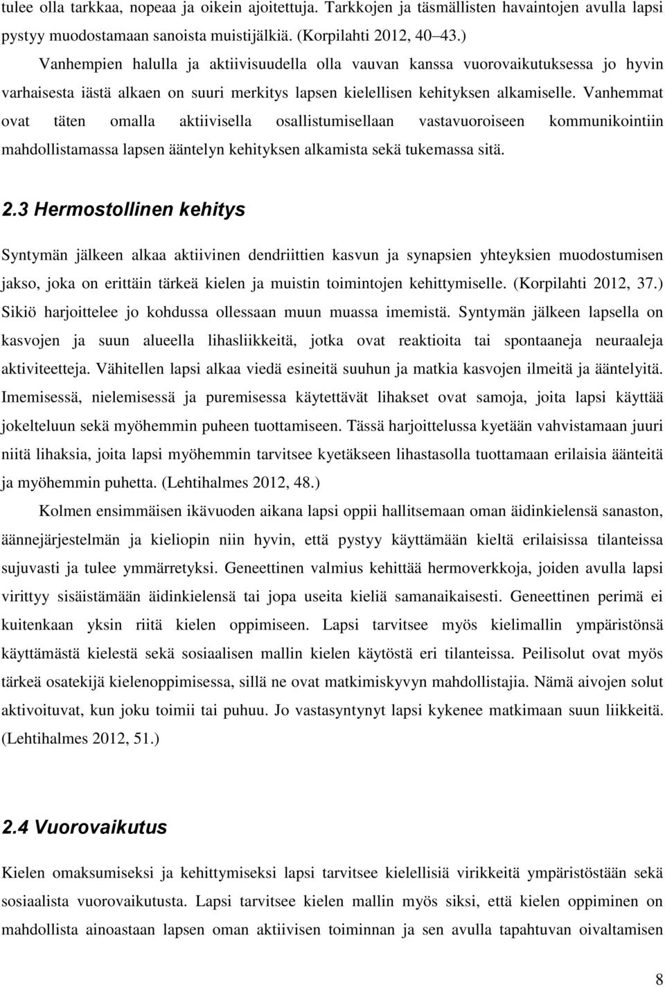 Vanhemmat ovat täten omalla aktiivisella osallistumisellaan vastavuoroiseen kommunikointiin mahdollistamassa lapsen ääntelyn kehityksen alkamista sekä tukemassa sitä. 2.