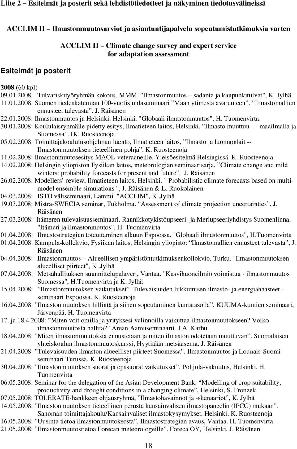 Ilmastomallien ennusteet tulevasta. J. Räisänen 22.01.2008: Ilmastonmuutos ja Helsinki, Helsinki. "Globaali ilmastonmuutos", H. Tuomenvirta. 30.01.2008: Koululaisryhmälle pidetty esitys, Ilmatieteen laitos, Helsinki.
