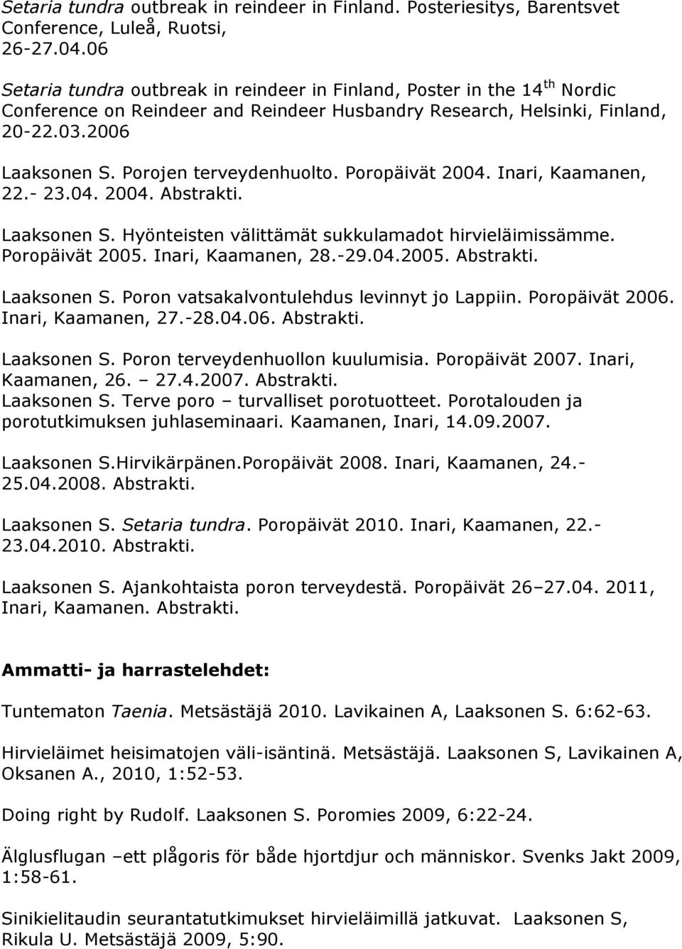 Porojen terveydenhuolto. Poropäivät 2004. Inari, Kaamanen, 22.- 23.04. 2004. Abstrakti. Laaksonen S. Hyönteisten välittämät sukkulamadot hirvieläimissämme. Poropäivät 2005. Inari, Kaamanen, 28.-29.04.2005. Abstrakti. Laaksonen S. Poron vatsakalvontulehdus levinnyt jo Lappiin.