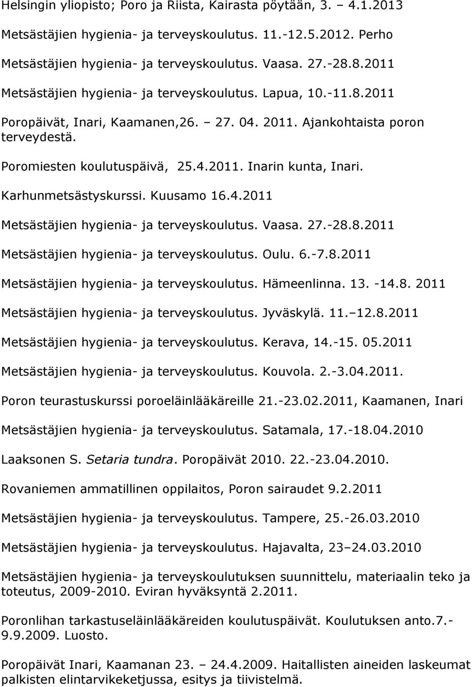 Karhunmetsästyskurssi. Kuusamo 16.4.2011 Metsästäjien hygienia- ja terveyskoulutus. Vaasa. 27.-28.8.2011 Metsästäjien hygienia- ja terveyskoulutus. Oulu. 6.-7.8.2011 Metsästäjien hygienia- ja terveyskoulutus. Hämeenlinna.