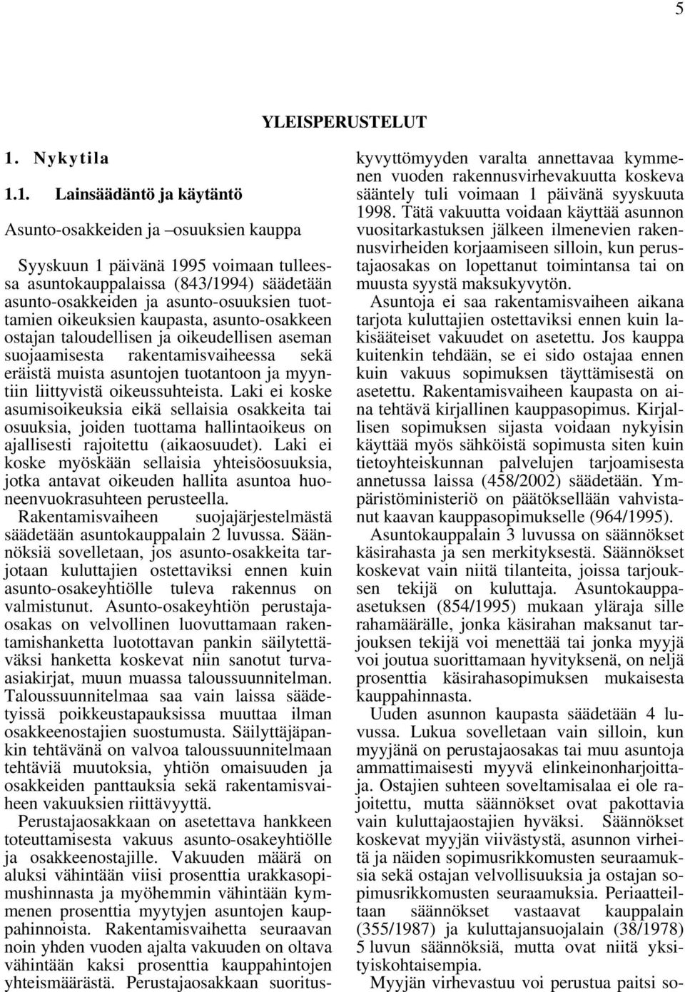 1. Lainsäädäntö ja käytäntö Asunto-osakkeiden ja osuuksien kauppa Syyskuun 1 päivänä 1995 voimaan tulleessa asuntokauppalaissa (843/1994) säädetään asunto-osakkeiden ja asunto-osuuksien tuottamien