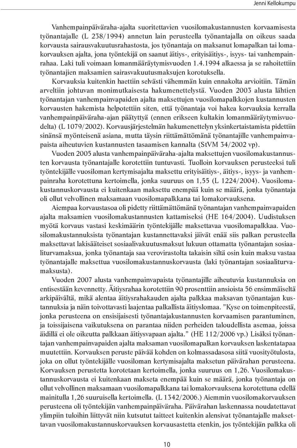 Laki tuli voimaan lomanmääräytymisvuoden 1.4.1994 alkaessa ja se rahoitettiin työnantajien maksamien sairasvakuutusmaksujen korotuksella.