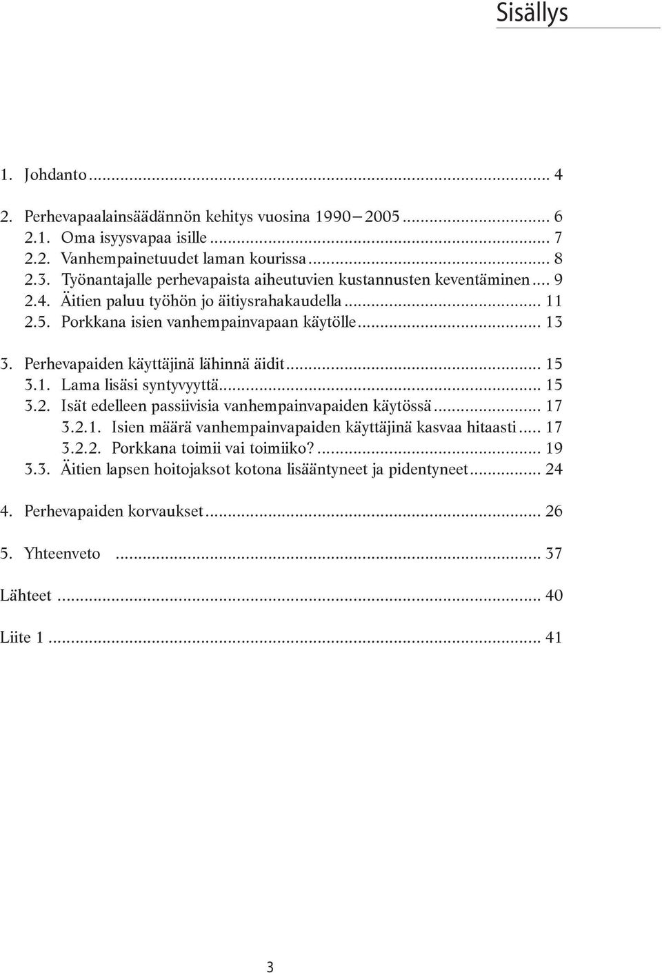 Perhevapaiden käyttäjinä lähinnä äidit... 15 3.1. Lama lisäsi syntyvyyttä... 15 3.2. Isät edelleen passiivisia vanhempainvapaiden käytössä... 17 3.2.1. Isien määrä vanhempainvapaiden käyttäjinä kasvaa hitaasti.