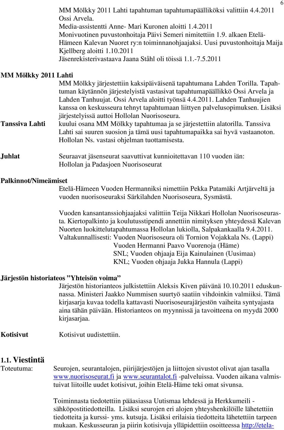 2011 MM Mölkky 2011 Lahti MM Mölkky järjestettiin kaksipäiväisenä tapahtumana Lahden Torilla. Tapahtuman käytännön järjestelyistä vastasivat tapahtumapäällikkö Ossi Arvela ja Lahden Tanhuujat.