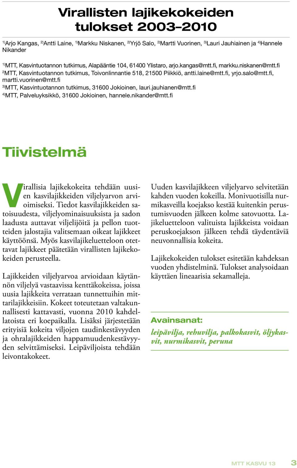 vuorinen@mtt.fi 3) MTT, Kasvintuotannon tutkimus, 31600 Jokioinen, lauri.jauhianen@mtt.fi 4) MTT, Palveluyksikkö, 31600 Jokioinen, hannele.nikander@mtt.