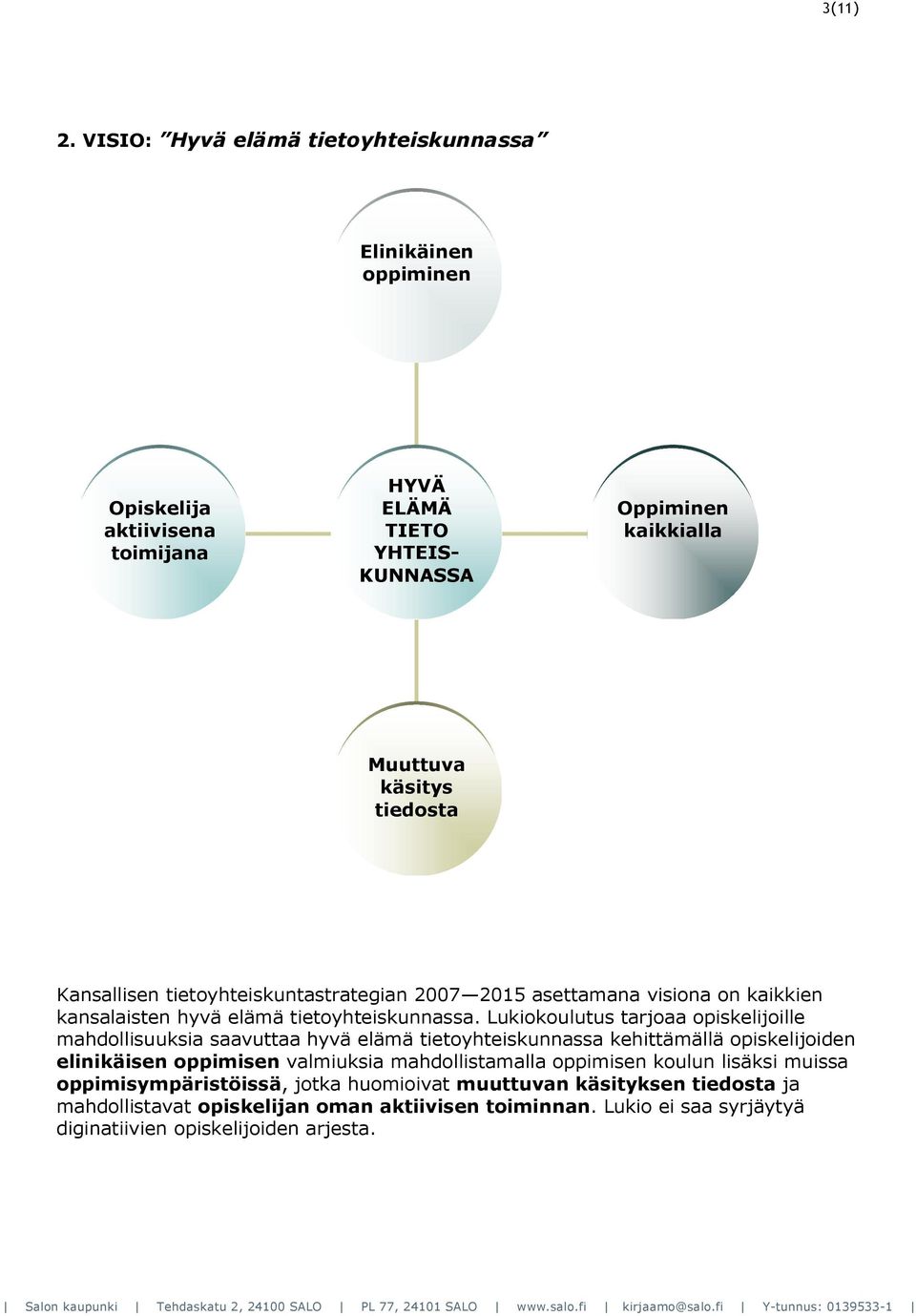 Kansallisen tietoyhteiskuntastrategian 2007 2015 asettamana visiona on kaikkien kansalaisten hyvä elämä tietoyhteiskunnassa.