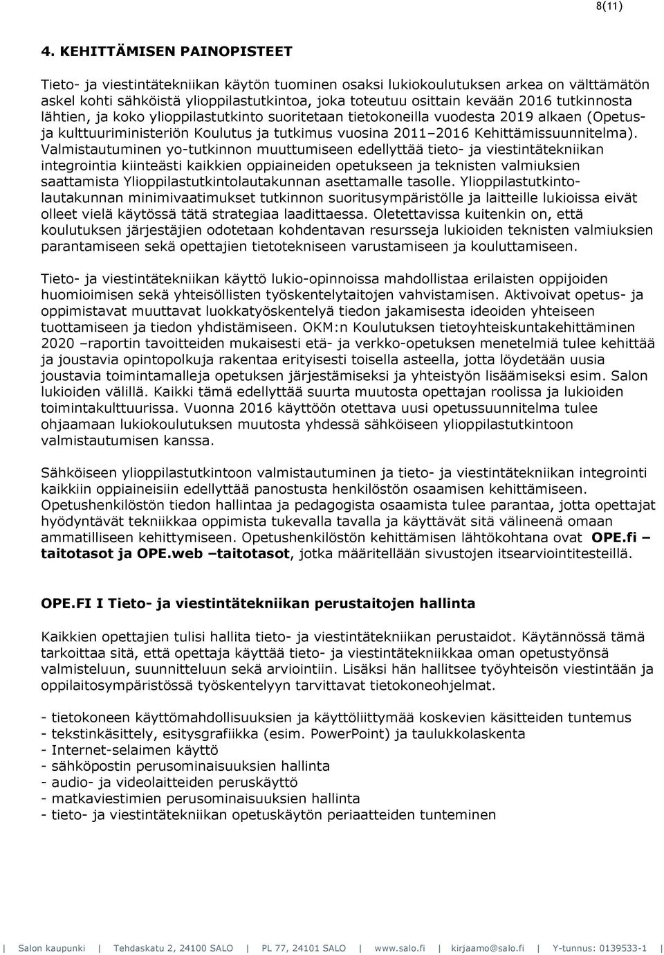 tutkinnosta lähtien, ja koko ylioppilastutkinto suoritetaan tietokoneilla vuodesta 2019 alkaen (Opetusja kulttuuriministeriön Koulutus ja tutkimus vuosina 2011 2016 Kehittämissuunnitelma).