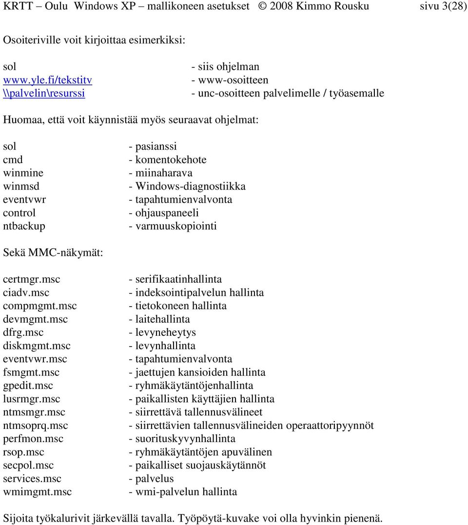 control ntbackup - pasianssi - komentokehote - miinaharava - Windows-diagnostiikka - tapahtumienvalvonta - ohjauspaneeli - varmuuskopiointi Sekä MMC-näkymät: certmgr.msc ciadv.msc compmgmt.