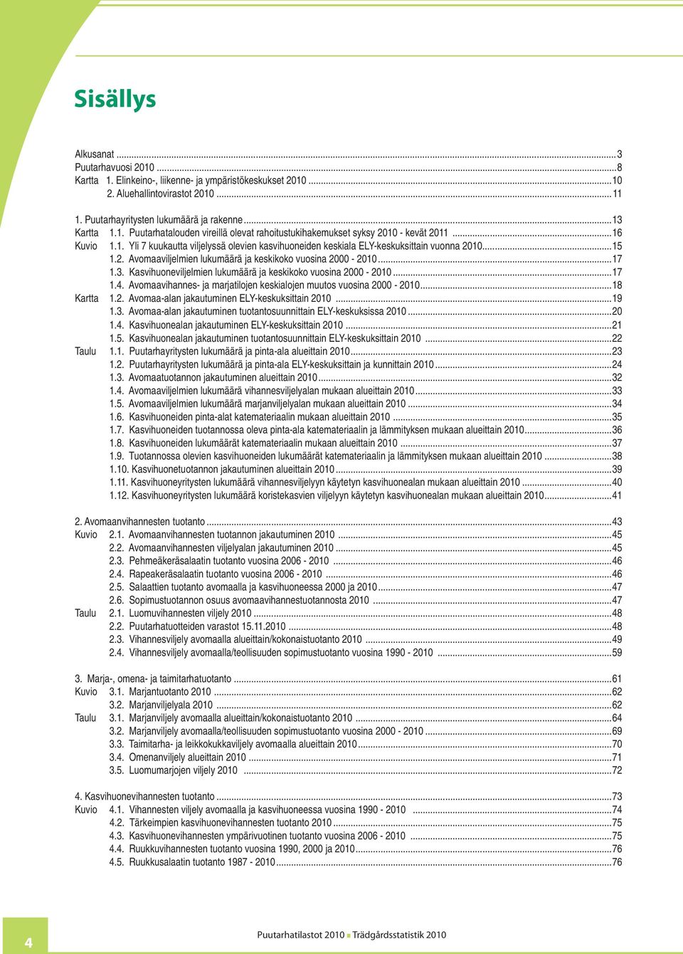 ..17 1.3. Kasvihuoneviljelmien lukumäärä ja keskikoko vuosina 2000-2010...17 1.4. Avomaavihannes- ja marjatilojen keskialojen muutos vuosina 2000-2010...18 Kartta 1.2. Avomaa-alan jakautuminen ELY-keskuksittain 2010.