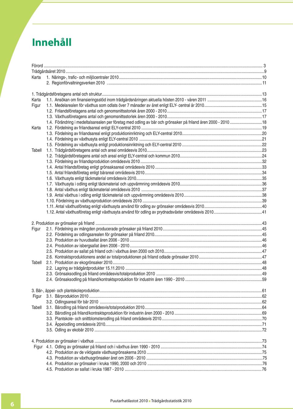 Växthusföretagens antal och genomsnittsstorlek åren 2000-2010...17 1.4. Förändring i medeltalsarealen per företag med odling av bär och grönsaker på friland åren 2000-2010...18 Karta 1.2. Fördelning av frilandsareal enligt ELY-central 2010.
