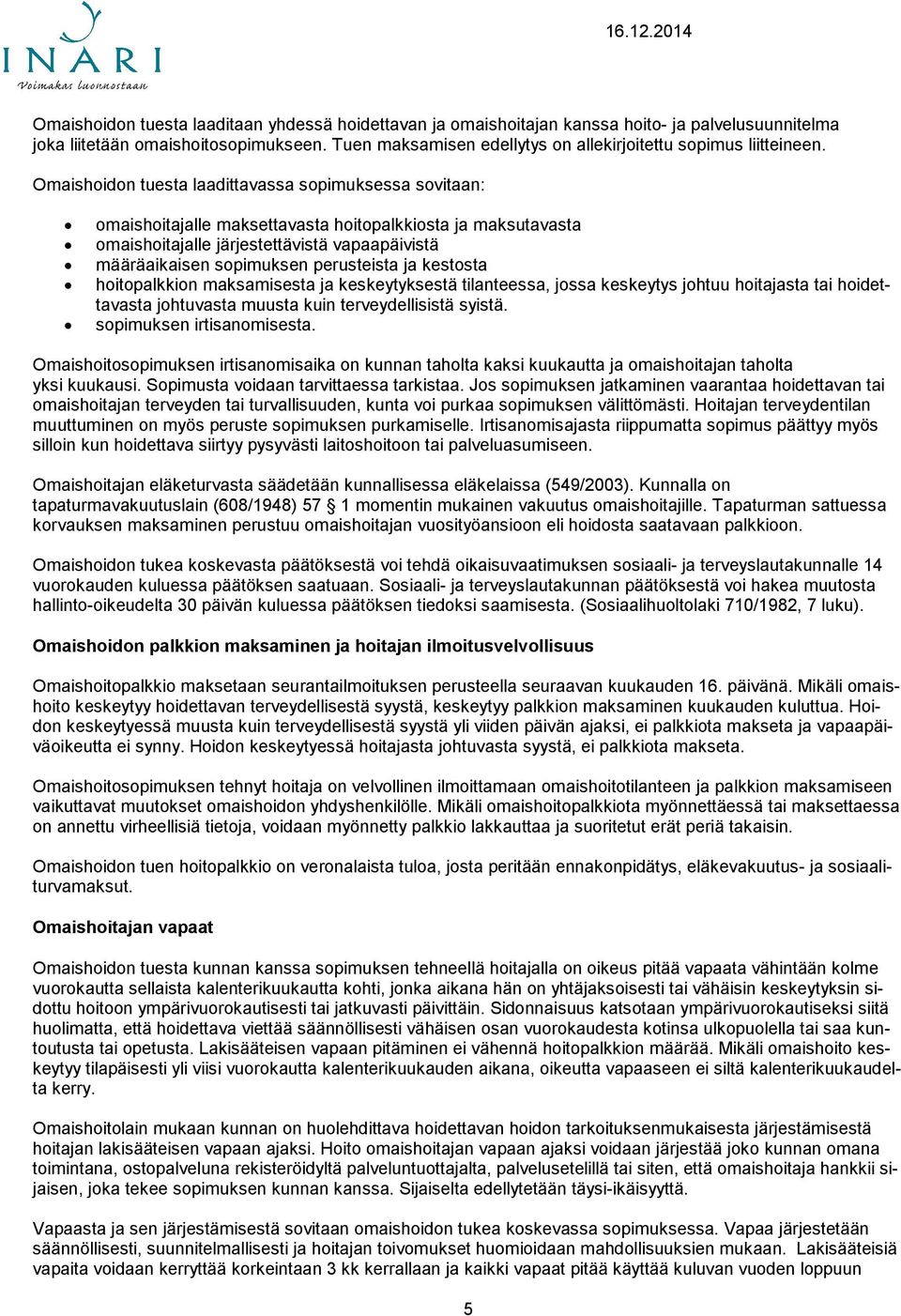 Omaishoidon tuesta laadittavassa sopimuksessa sovitaan: omaishoitajalle maksettavasta hoitopalkkiosta ja maksutavasta omaishoitajalle järjestettävistä vapaapäivistä määräaikaisen sopimuksen