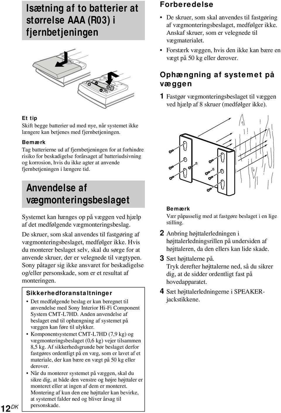 Ophængning af systemet på væggen 1 Fastgør vægmonteringsbeslaget til væggen ved hjælp af 8 skruer (medfølger ikke).