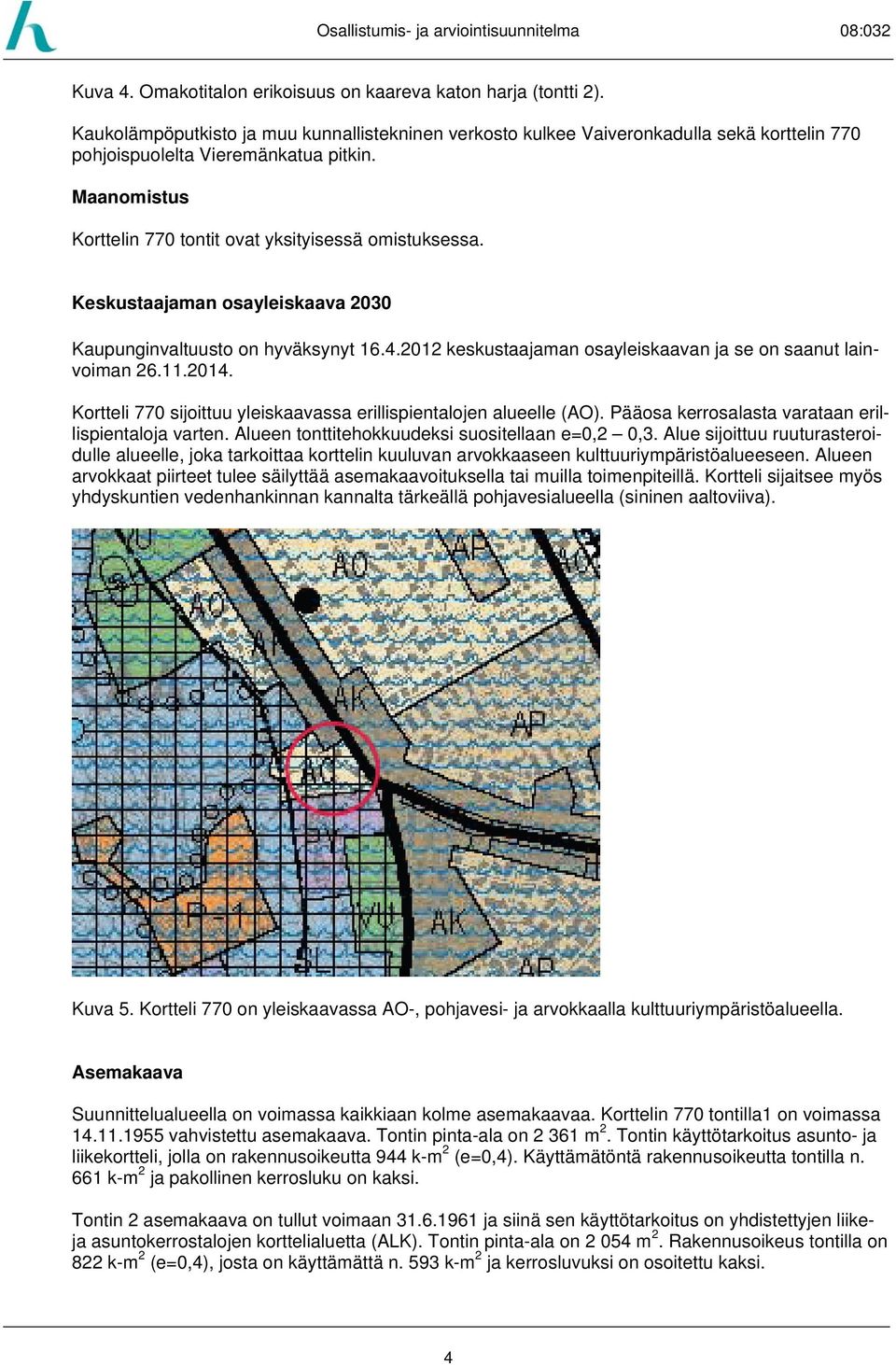 2012 keskustaajaman osayleiskaavan ja se on saanut lainvoiman 26.11.2014. Kortteli 770 sijoittuu yleiskaavassa erillispientalojen alueelle (AO). Pääosa kerrosalasta varataan erillispientaloja varten.