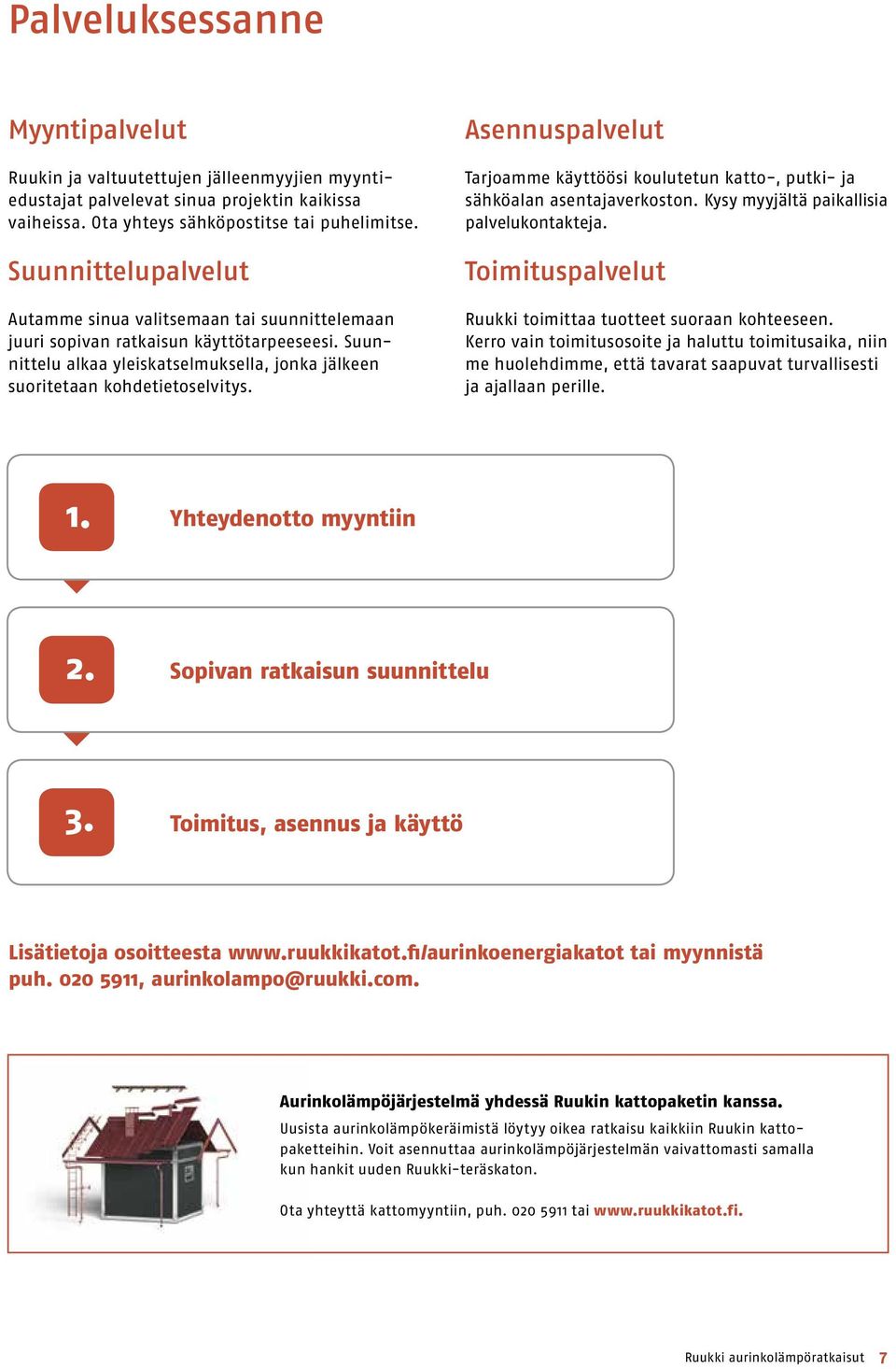 Asennuspalvelut Tarjoamme käyttöösi koulutetun katto-, putki- ja sähköalan asentajaverkoston. Kysy myyjältä paikallisia palvelukontakteja.