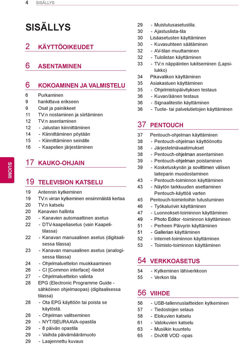 ensimmäistä kertaa 20 TV:n katselu 20 Kanavien hallinta 20 - Kanavien automaattinen asetus 22 - DTV-kaapeliasetus (vain Kaapelitilassa) 22 - Kanavan manuaalinen asetus (digitaalisessa tilassa) 23 -