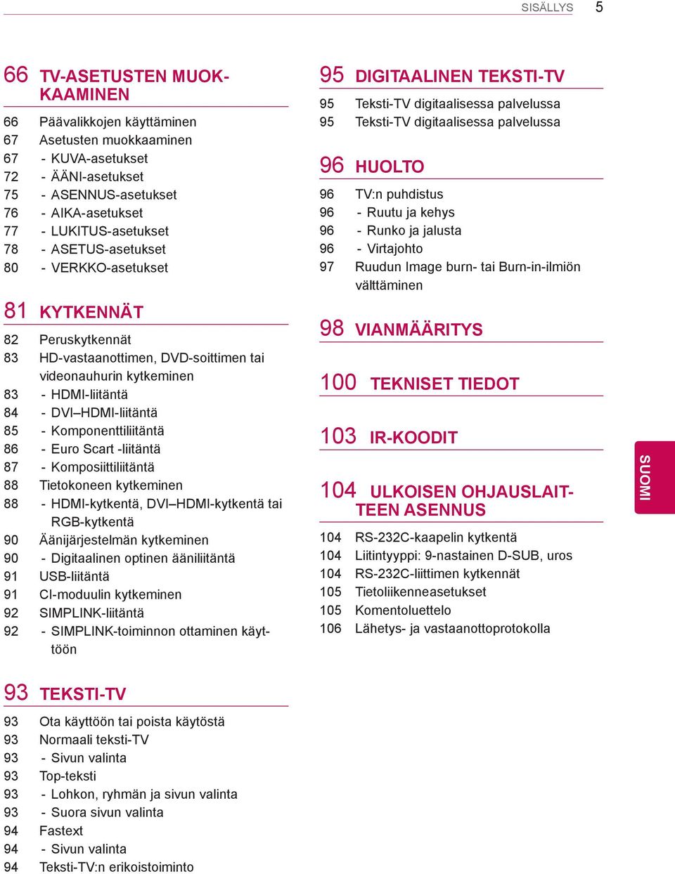 85 - Komponenttiliitäntä 86 - Euro Scart -liitäntä 87 - Komposiittiliitäntä 88 Tietokoneen kytkeminen 88 - HDMI-kytkentä, DVI HDMI-kytkentä tai RGB-kytkentä 90 Äänijärjestelmän kytkeminen 90 -