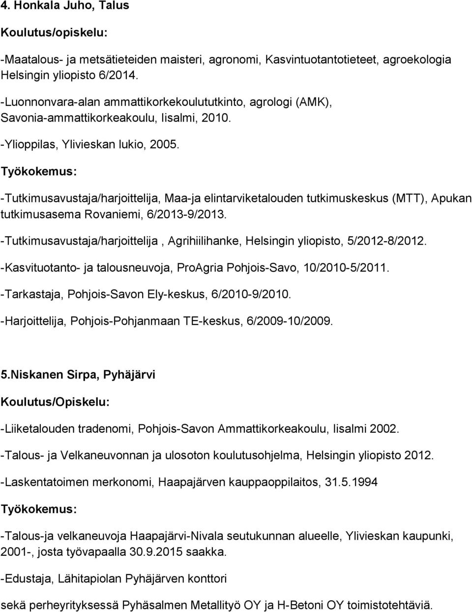 -Tutkimusavustaja/harjoittelija, Maa-ja elintarviketalouden tutkimuskeskus (MTT), Apukan tutkimusasema Rovaniemi, 6/2013-9/2013.