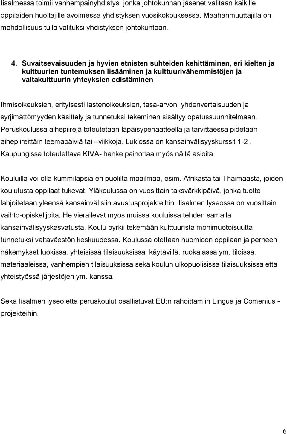 Suvaitsevaisuuden ja hyvien etnisten suhteiden kehittäminen, eri kielten ja kulttuurien tuntemuksen lisääminen ja kulttuurivähemmistöjen ja valtakulttuurin yhteyksien edistäminen Ihmisoikeuksien,