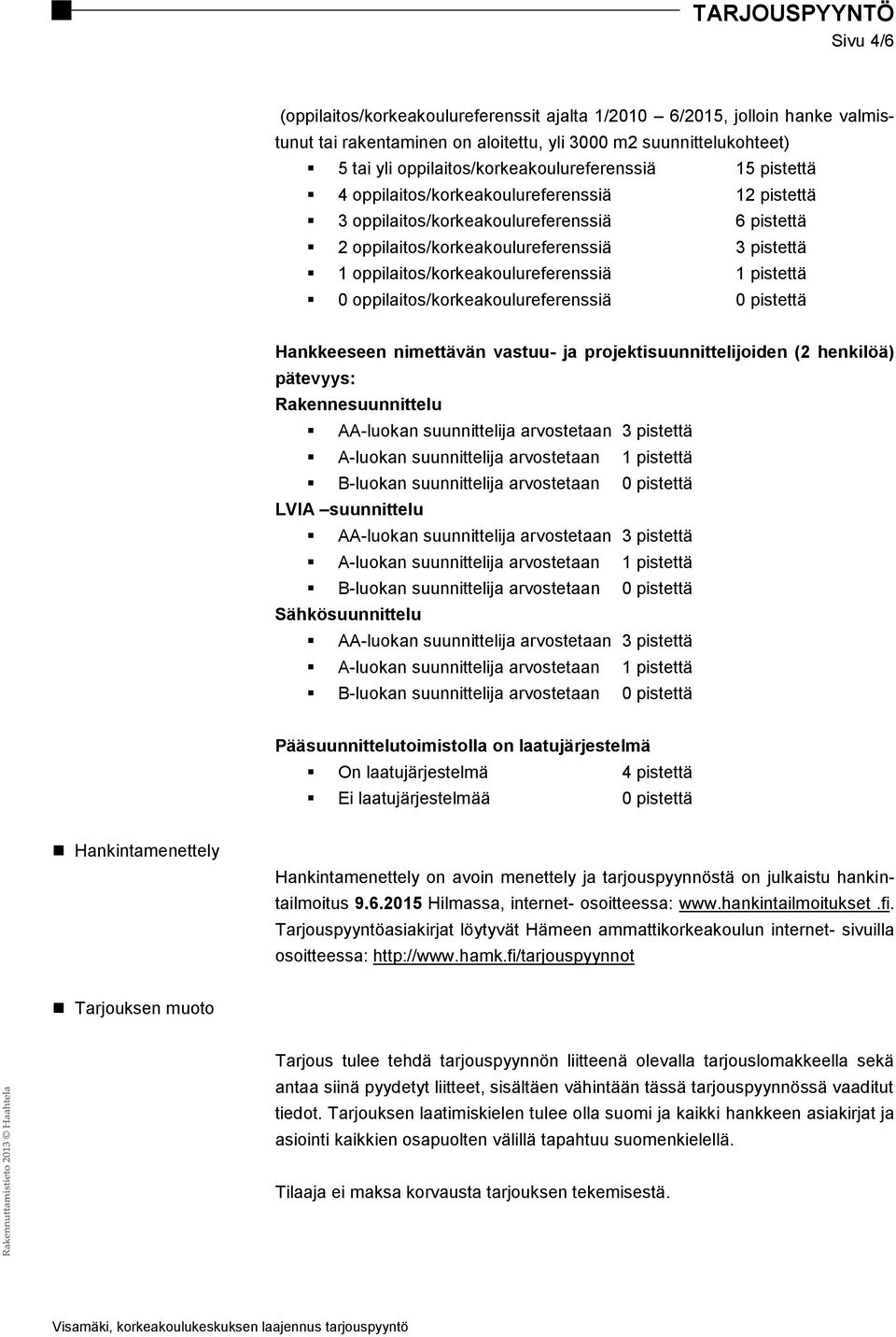 pistettä 0 oppilaitos/korkeakoulureferenssiä 0 pistettä Hankkeeseen nimettävän vastuu- ja projektisuunnittelijoiden (2 henkilöä) pätevyys: Rakennesuunnittelu AA-luokan suunnittelija arvostetaan 3