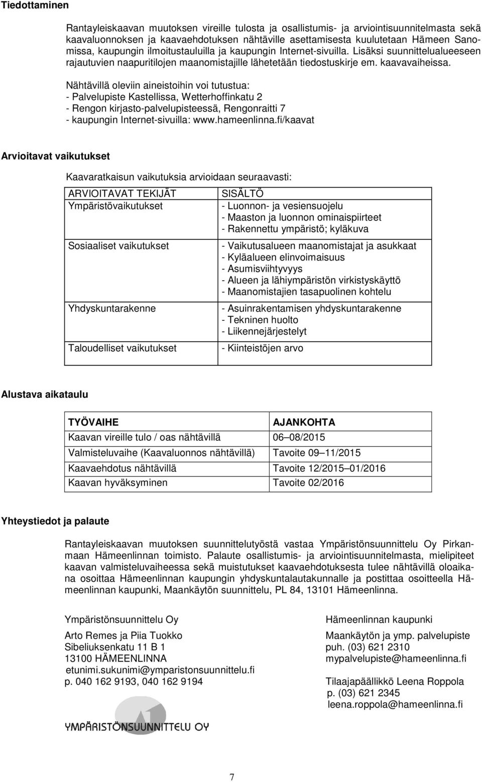 Nähtävillä oleviin aineistoihin voi tutustua: - Palvelupiste Kastellissa, Wetterhoffinkatu 2 - Rengon kirjasto-palvelupisteessä, Rengonraitti 7 - kaupungin Internet-sivuilla: www.hameenlinna.