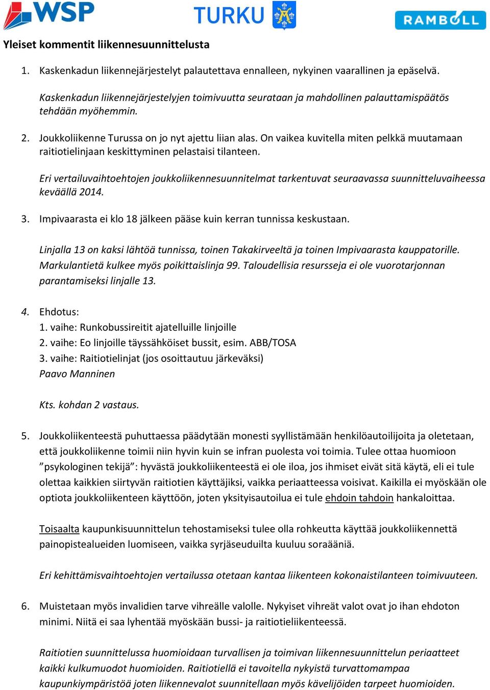 On vaikea kuvitella miten pelkkä muutamaan raitiotielinjaan keskittyminen pelastaisi tilanteen.