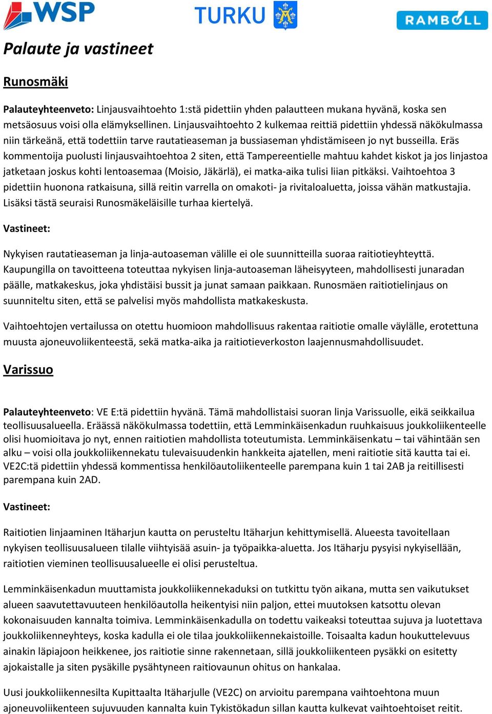 Eräs kommentoija puolusti linjausvaihtoehtoa 2 siten, että Tampereentielle mahtuu kahdet kiskot ja jos linjastoa jatketaan joskus kohti lentoasemaa (Moisio, Jäkärlä), ei matka-aika tulisi liian