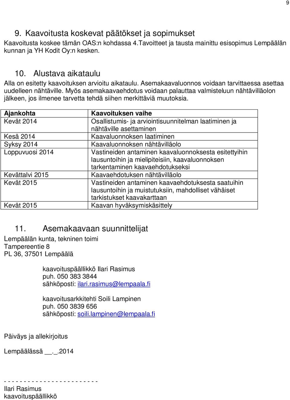 Myös asemakaavaehdotus voidaan palauttaa valmisteluun nähtävilläolon jälkeen, jos ilmenee tarvetta tehdä siihen merkittäviä muutoksia.