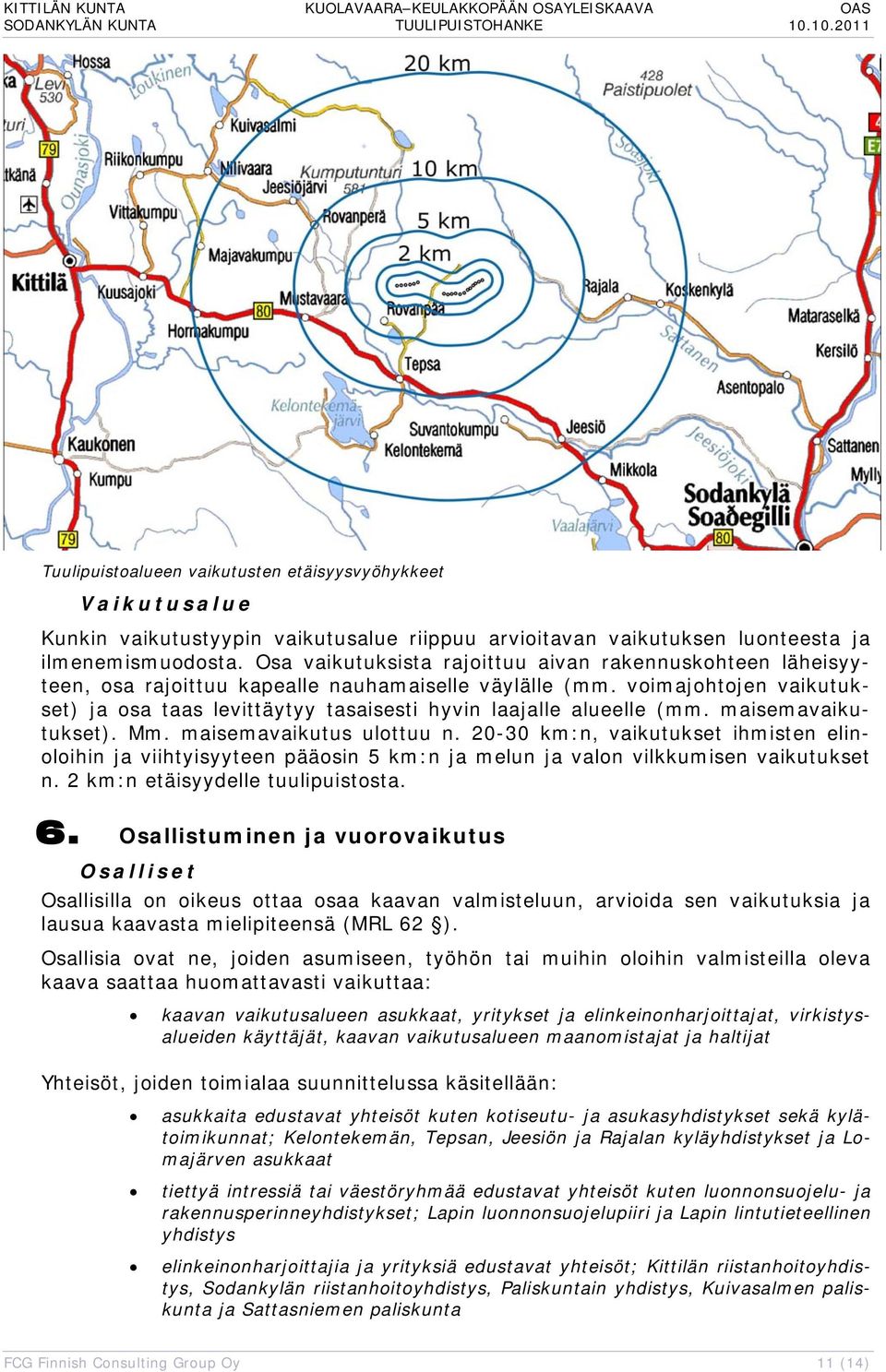voimajohtojen vaikutukset) ja osa taas levittäytyy tasaisesti hyvin laajalle alueelle (mm. maisemavaikutukset). Mm. maisemavaikutus ulottuu n.