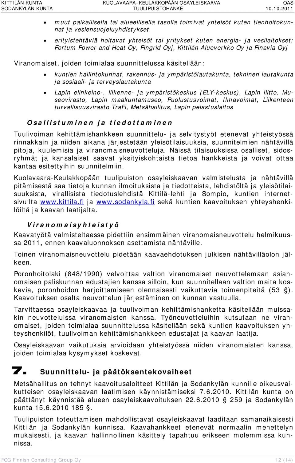 tekninen lautakunta ja sosiaali- ja terveyslautakunta Lapin elinkeino-, liikenne- ja ympäristökeskus (ELY-keskus), Lapin liitto, Museovirasto, Lapin maakuntamuseo, Puolustusvoimat, Ilmavoimat,