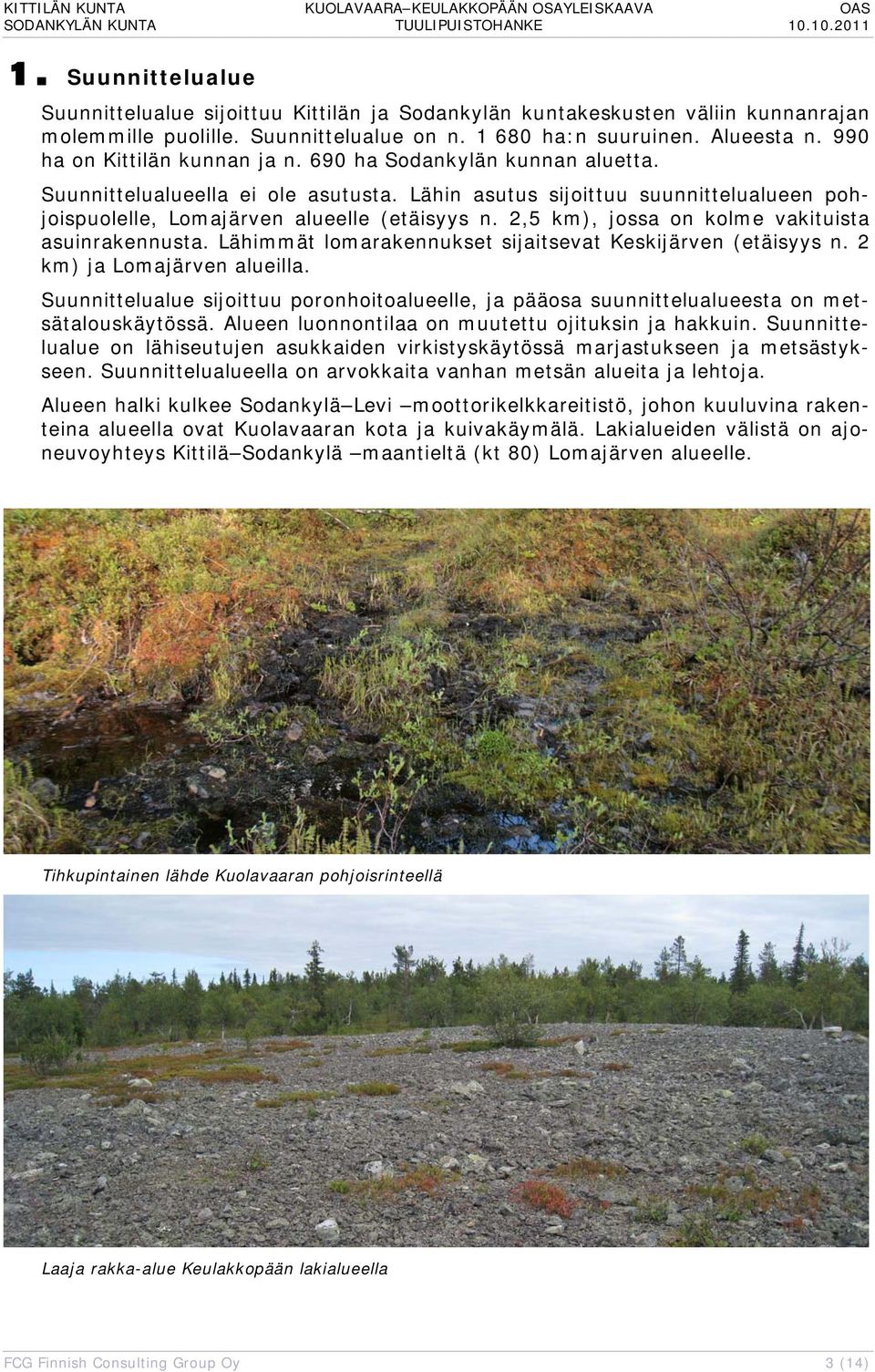 2,5 km), jossa on kolme vakituista asuinrakennusta. Lähimmät lomarakennukset sijaitsevat Keskijärven (etäisyys n. 2 km) ja Lomajärven alueilla.