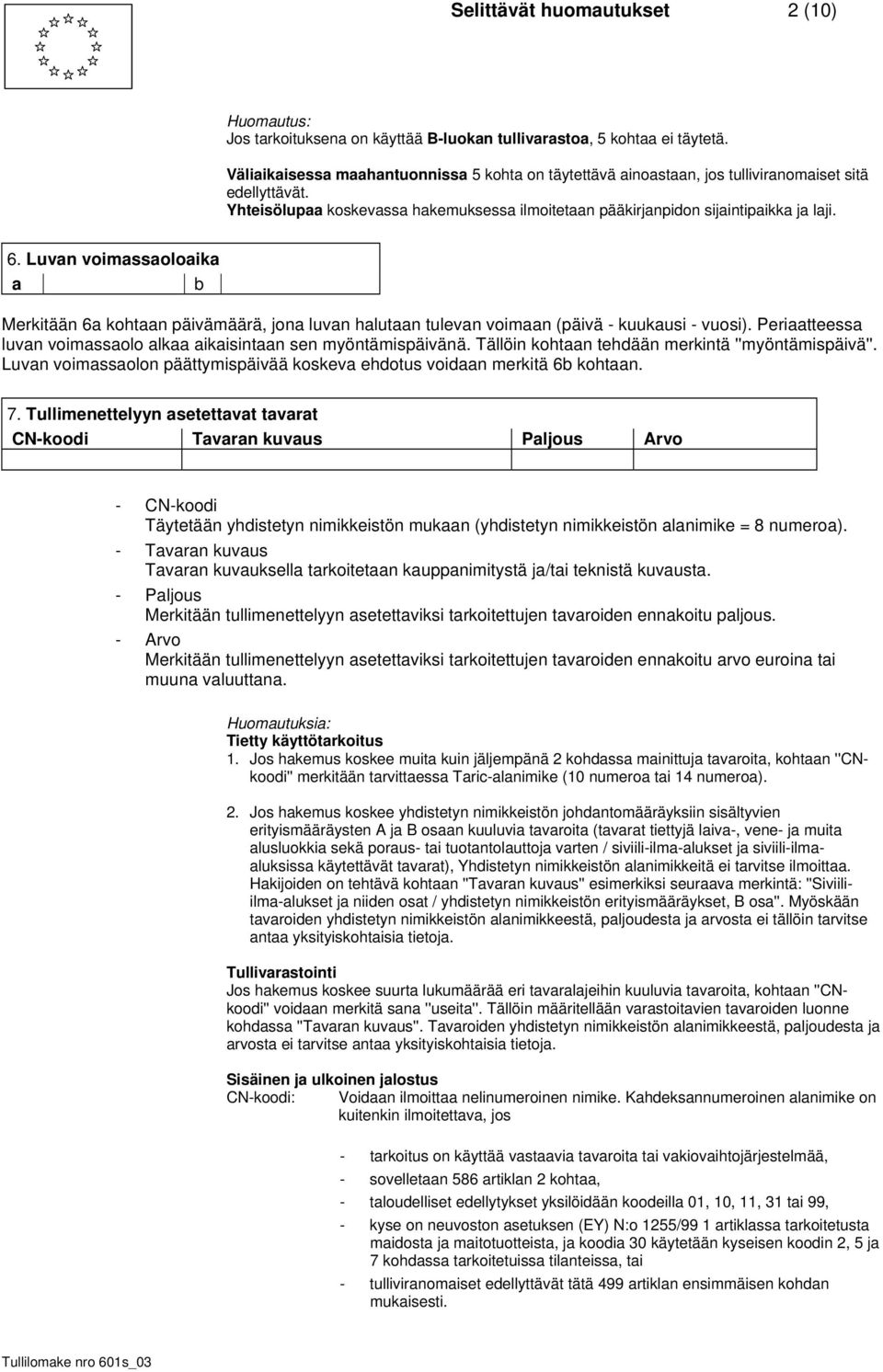 Luvan voimassaoloaika a b Merkitään 6a kohtaan päivämäärä, jona luvan halutaan tulevan voimaan (päivä - kuukausi - vuosi). Periaatteessa luvan voimassaolo alkaa aikaisintaan sen myöntämispäivänä.