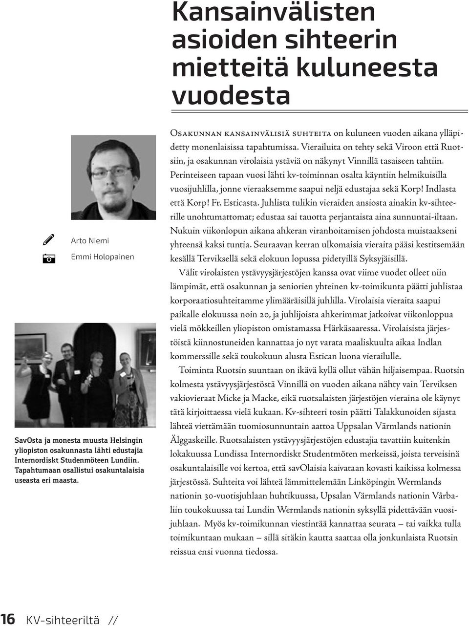 Vierailuita on tehty sekä Viroon että Ruotsiin, ja osakunnan virolaisia ystäviä on näkynyt Vinnillä tasaiseen tahtiin.