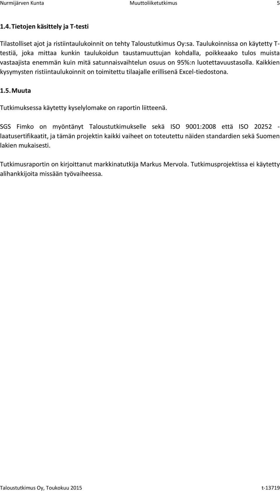 luotettavuustasolla. Kaikkien kysymysten ristiintaulukoinnit on toimitettu tilaajalle erillisenä Excel-tiedostona. 1.5. Muuta Tutkimuksessa käytetty kyselylomake on raportin liitteenä.