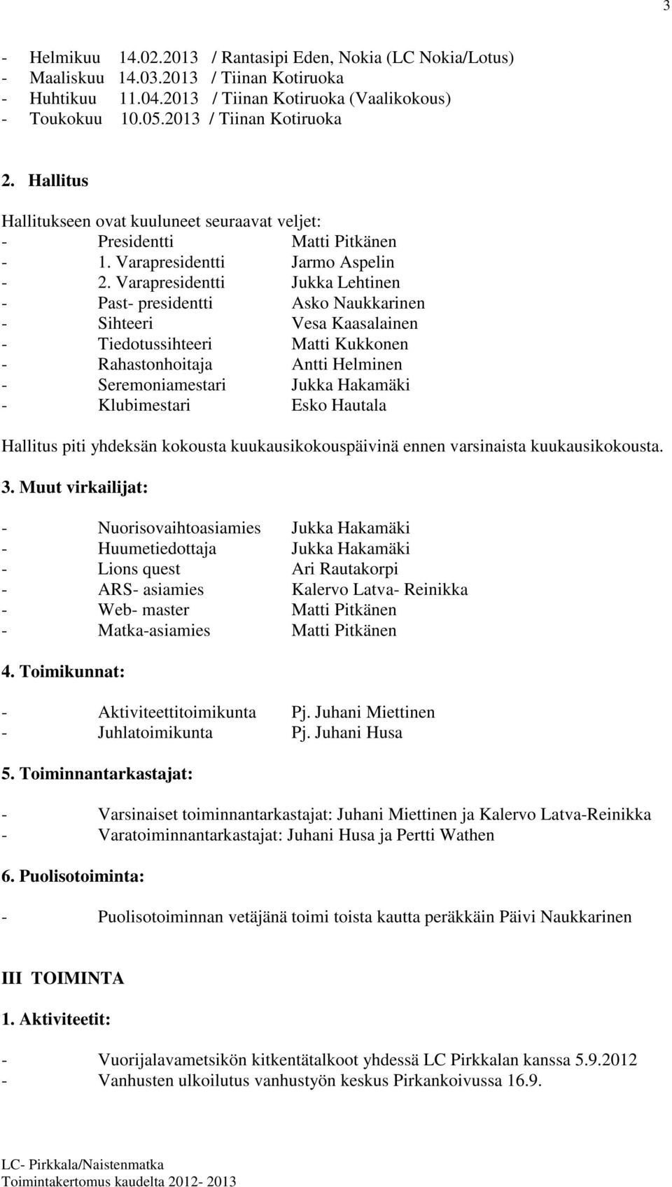 Varapresidentti Jukka Lehtinen - Past- presidentti Asko Naukkarinen - Sihteeri Vesa Kaasalainen - Tiedotussihteeri Matti Kukkonen - Rahastonhoitaja Antti Helminen - Seremoniamestari Jukka Hakamäki -