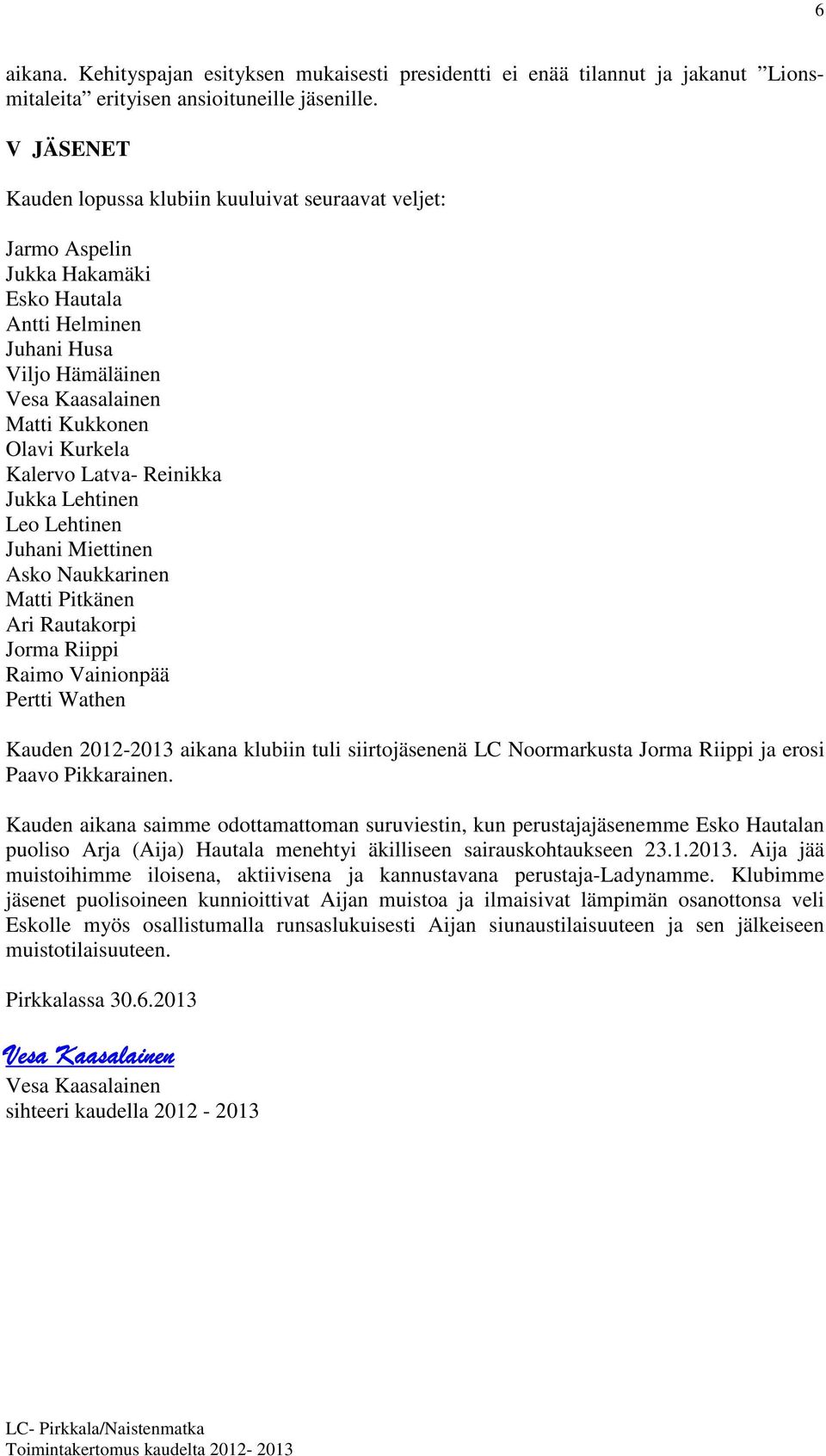 Kalervo Latva- Reinikka Jukka Lehtinen Leo Lehtinen Juhani Miettinen Asko Naukkarinen Matti Pitkänen Ari Rautakorpi Jorma Riippi Raimo Vainionpää Pertti Wathen Kauden 2012-2013 aikana klubiin tuli